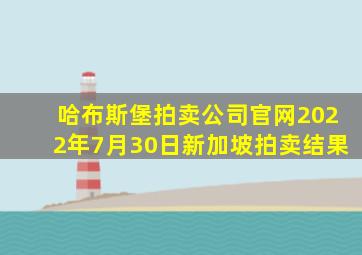 哈布斯堡拍卖公司官网2022年7月30日新加坡拍卖结果