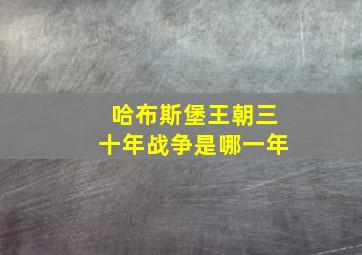 哈布斯堡王朝三十年战争是哪一年