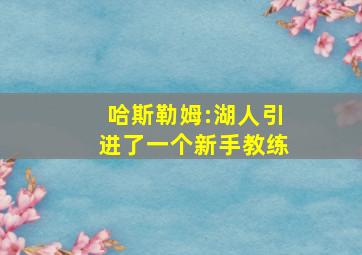 哈斯勒姆:湖人引进了一个新手教练