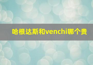 哈根达斯和venchi哪个贵