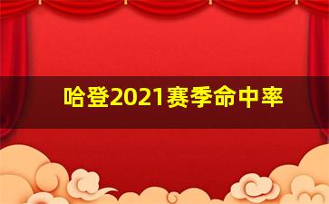 哈登2021赛季命中率