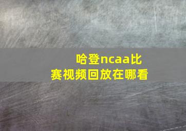 哈登ncaa比赛视频回放在哪看