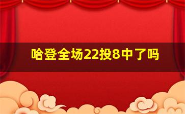 哈登全场22投8中了吗