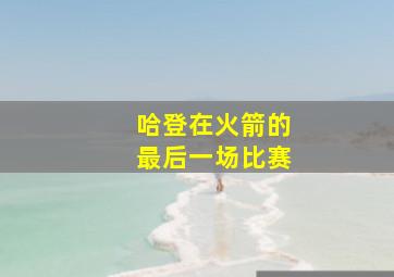 哈登在火箭的最后一场比赛