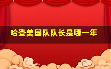 哈登美国队队长是哪一年