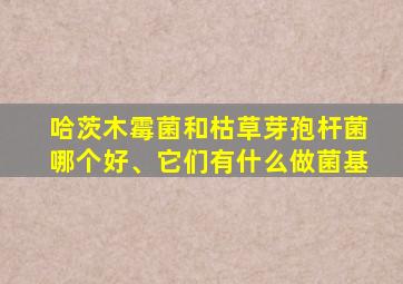 哈茨木霉菌和枯草芽孢杆菌哪个好、它们有什么做菌基