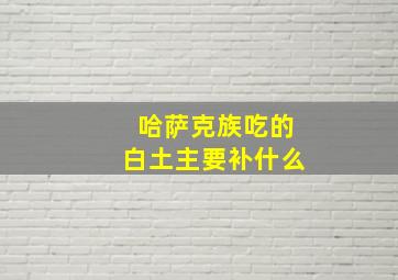 哈萨克族吃的白土主要补什么