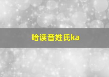 哈读音姓氏ka