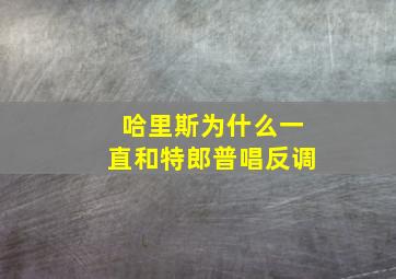 哈里斯为什么一直和特郎普唱反调