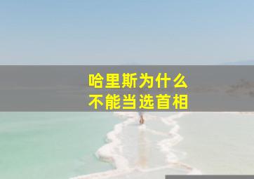 哈里斯为什么不能当选首相