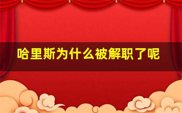 哈里斯为什么被解职了呢