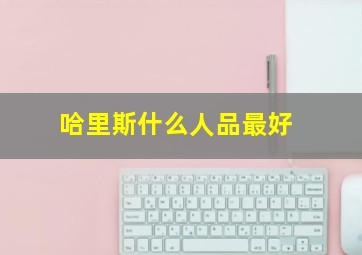 哈里斯什么人品最好