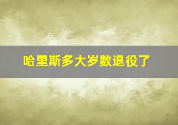 哈里斯多大岁数退役了