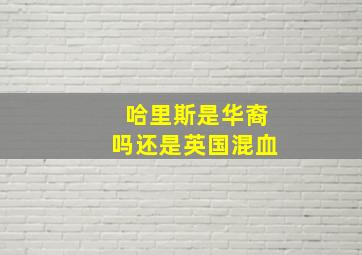 哈里斯是华裔吗还是英国混血