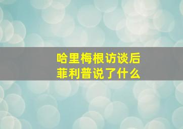 哈里梅根访谈后菲利普说了什么