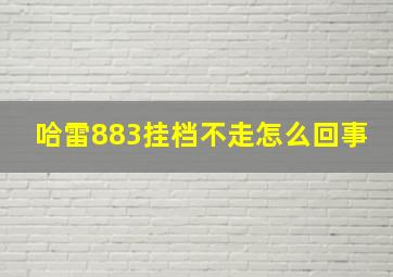 哈雷883挂档不走怎么回事