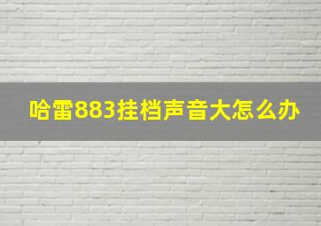 哈雷883挂档声音大怎么办