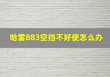 哈雷883空挡不好使怎么办