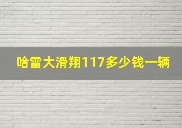 哈雷大滑翔117多少钱一辆