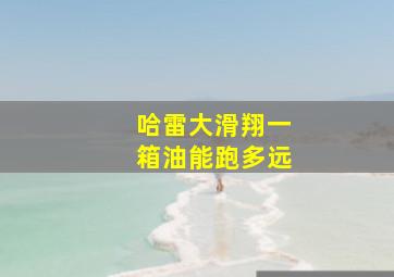 哈雷大滑翔一箱油能跑多远