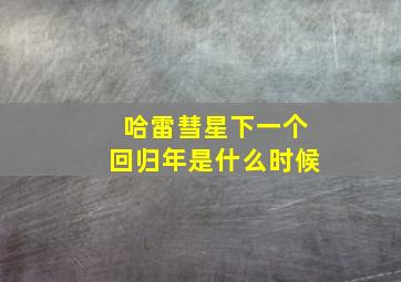 哈雷彗星下一个回归年是什么时候