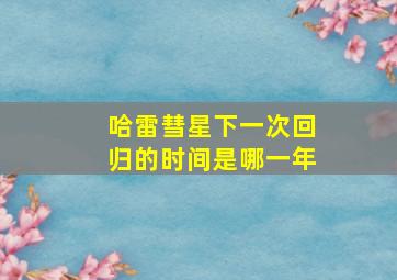 哈雷彗星下一次回归的时间是哪一年