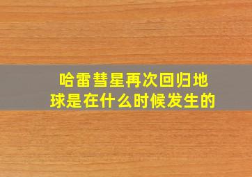 哈雷彗星再次回归地球是在什么时候发生的