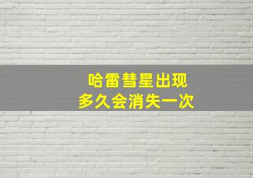 哈雷彗星出现多久会消失一次