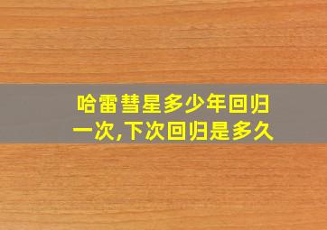 哈雷彗星多少年回归一次,下次回归是多久