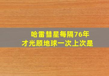 哈雷彗星每隔76年才光顾地球一次上次是