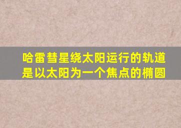 哈雷彗星绕太阳运行的轨道是以太阳为一个焦点的椭圆