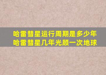 哈雷彗星运行周期是多少年哈雷彗星几年光顾一次地球