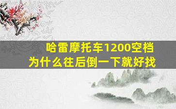 哈雷摩托车1200空档为什么往后倒一下就好找