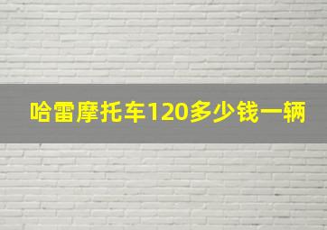 哈雷摩托车120多少钱一辆