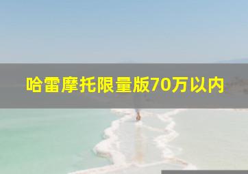 哈雷摩托限量版70万以内