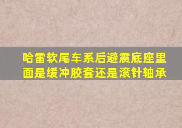 哈雷软尾车系后避震底座里面是缓冲胶套还是滚针轴承