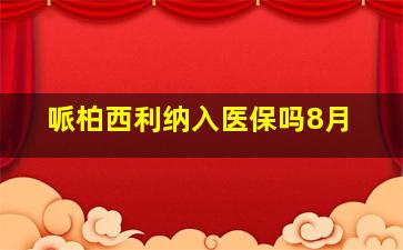 哌柏西利纳入医保吗8月