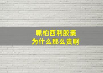 哌柏西利胶囊为什么那么贵啊