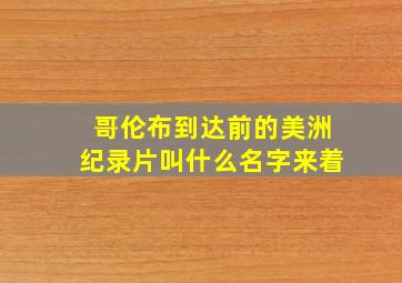 哥伦布到达前的美洲纪录片叫什么名字来着