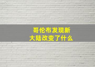 哥伦布发现新大陆改变了什么