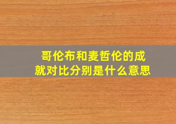 哥伦布和麦哲伦的成就对比分别是什么意思