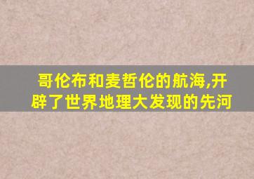 哥伦布和麦哲伦的航海,开辟了世界地理大发现的先河