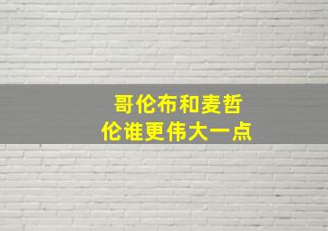 哥伦布和麦哲伦谁更伟大一点