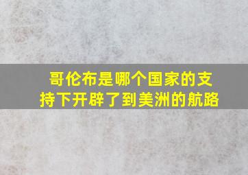 哥伦布是哪个国家的支持下开辟了到美洲的航路