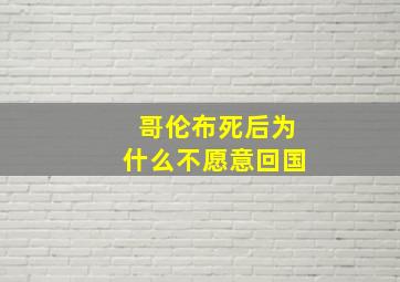 哥伦布死后为什么不愿意回国