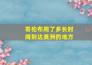 哥伦布用了多长时间到达美洲的地方