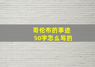 哥伦布的事迹50字怎么写的