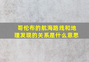 哥伦布的航海路线和地理发现的关系是什么意思