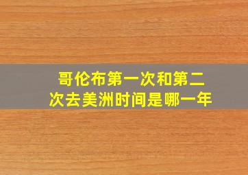 哥伦布第一次和第二次去美洲时间是哪一年