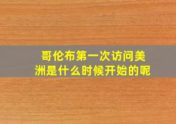 哥伦布第一次访问美洲是什么时候开始的呢